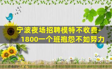 宁波夜场招聘模特不收费-1800一个班抱怨不如努力