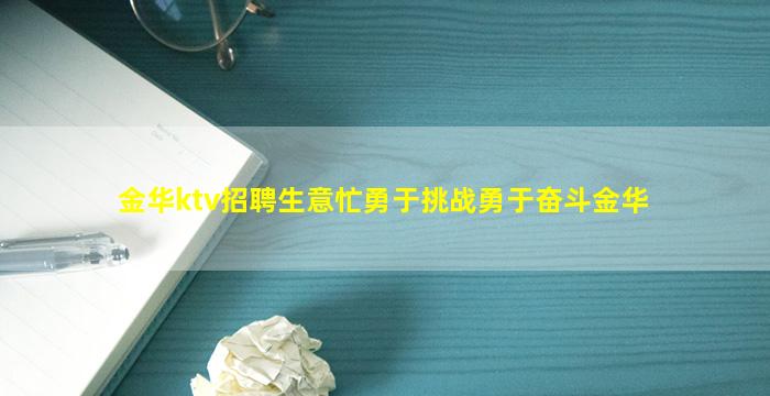 金华ktv招聘生意忙勇于挑战勇于奋斗金华